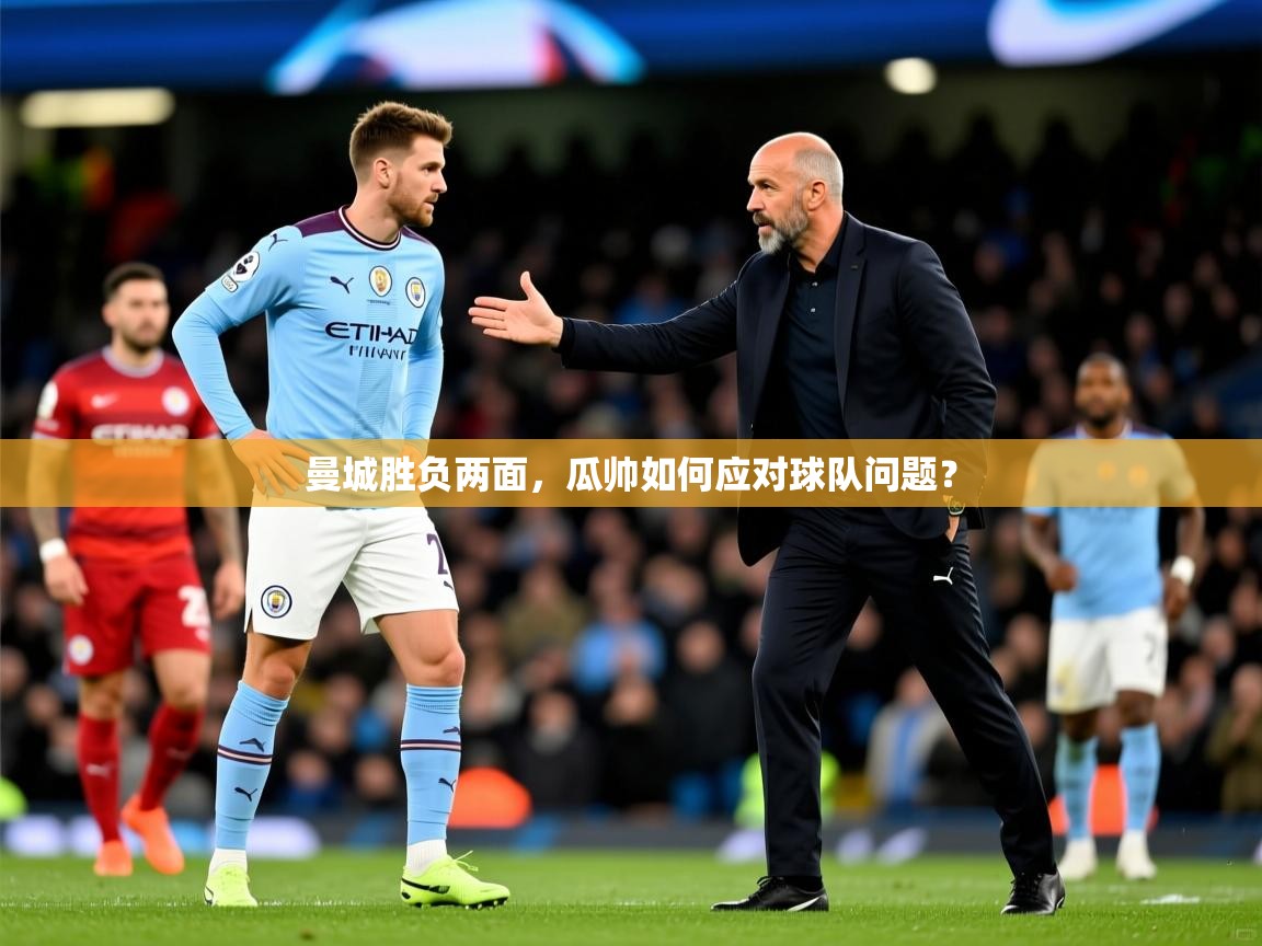 2025ued体育官网曼城胜负两面,瓜帅如何应对球队问题? 第2张