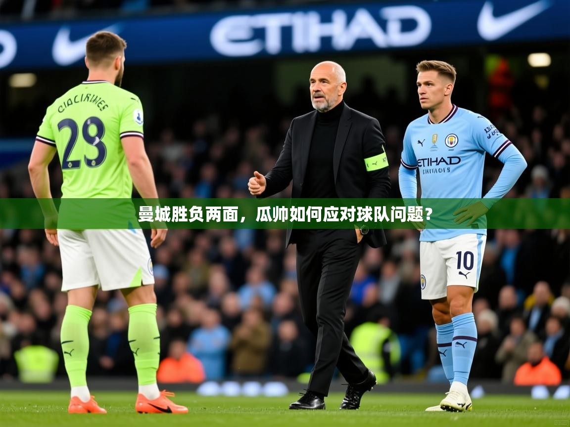 2025ued体育官网曼城胜负两面,瓜帅如何应对球队问题? 第3张