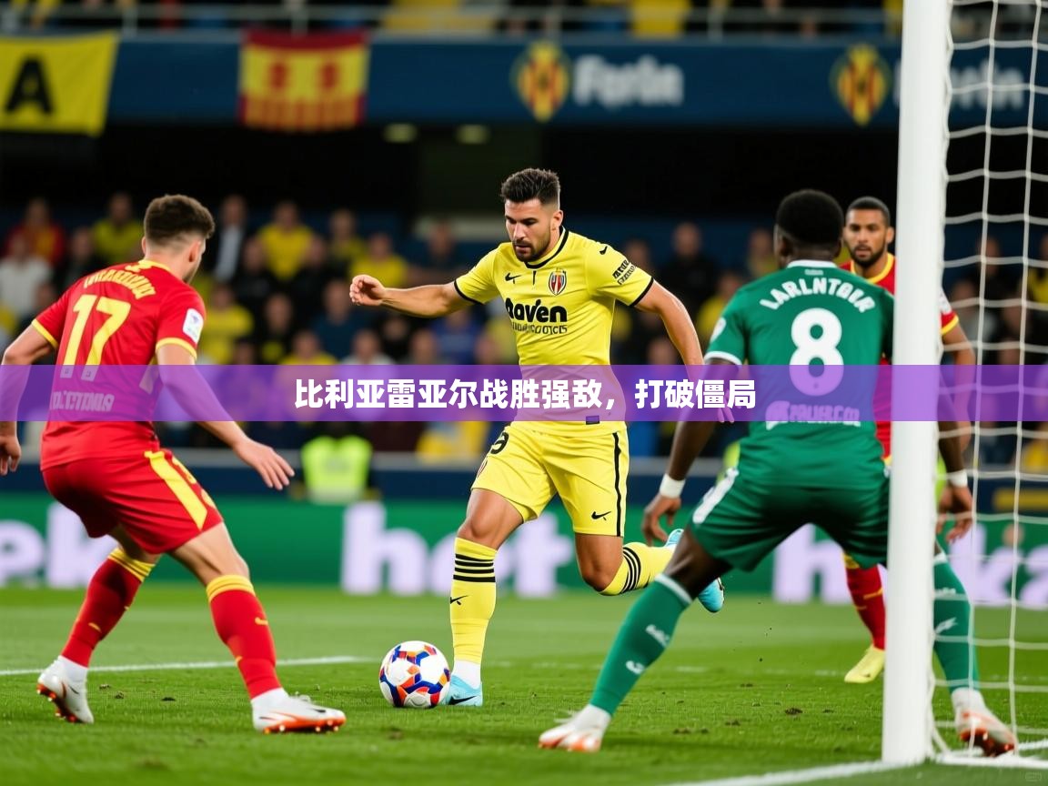 2025ued体育下载比利亚雷亚尔战胜强敌，打破僵局  第2张