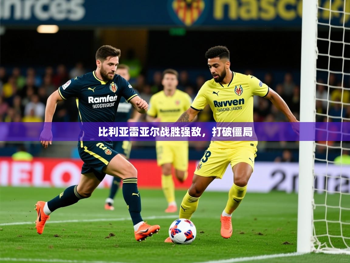 2025ued体育下载比利亚雷亚尔战胜强敌，打破僵局  第3张