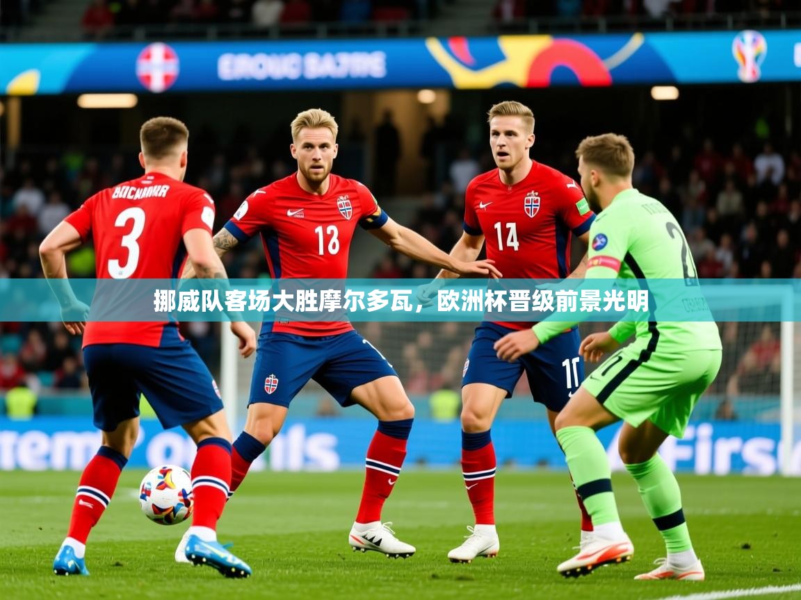 2025ued体育官网挪威队客场大胜摩尔多瓦，欧洲杯晋级前景光明