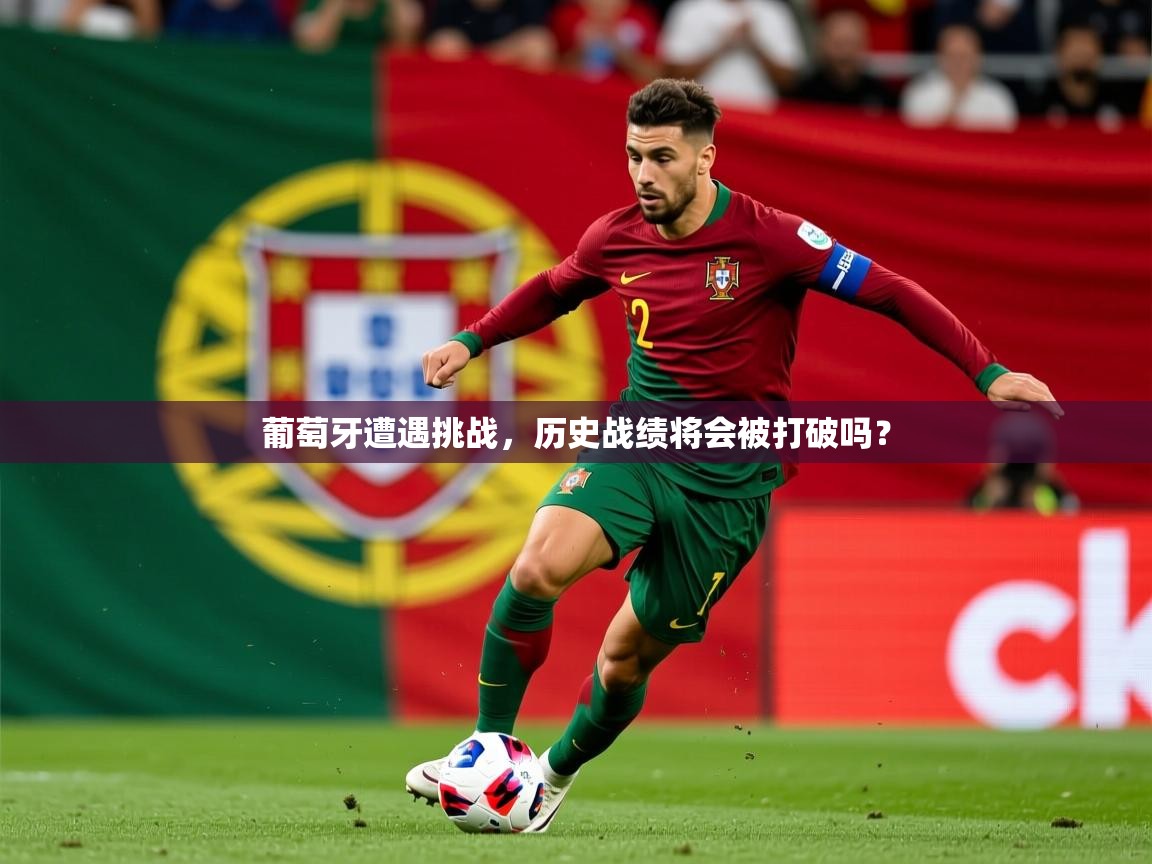2025ued体育葡萄牙遭遇挑战，历史战绩将会被打破吗？  第4张