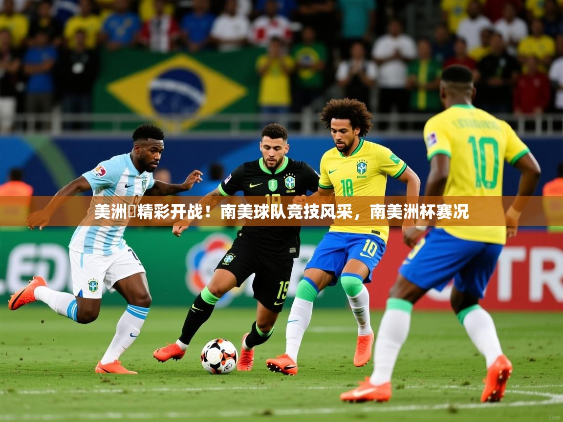 2025ued体育网页版美洲盃精彩开战!南美球队竞技风采,南美洲杯赛况  第4张