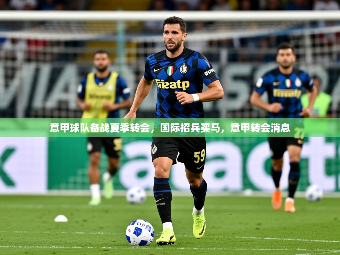 2025ued体育入口意甲球队备战夏季转会,国际招兵买马,意甲转会消息 第4张