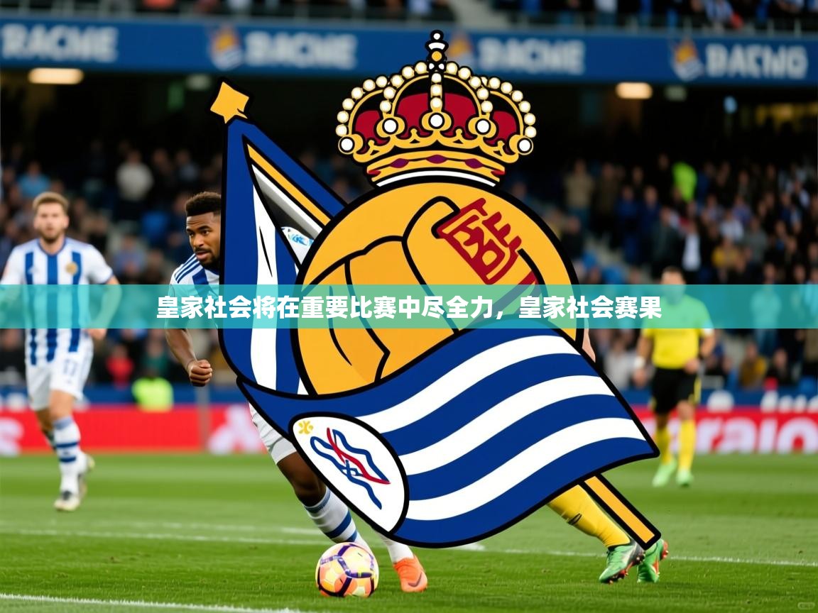 2025ued体育网页版登陆皇家社会将在重要比赛中尽全力，皇家社会赛果  第2张