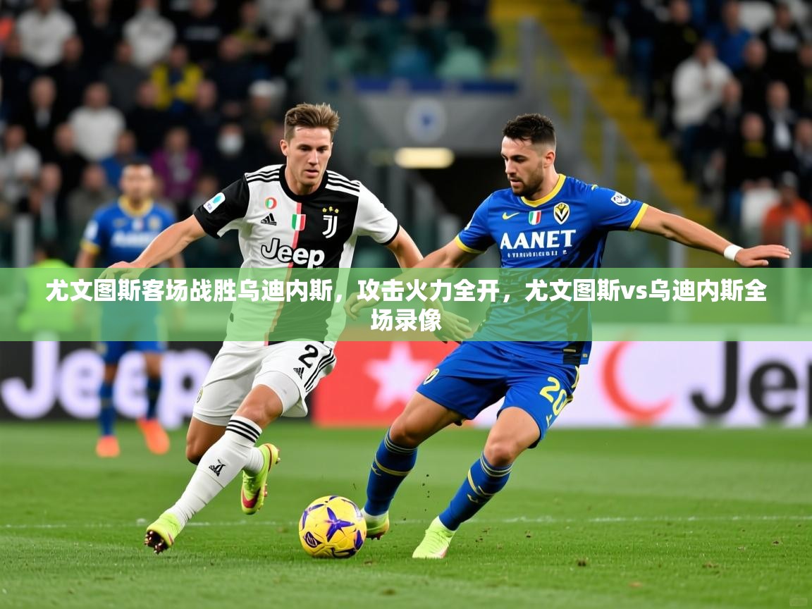 2025ued体育官网尤文图斯客场战胜乌迪内斯，攻击火力全开，尤文图斯vs乌迪内斯全场录像  第1张