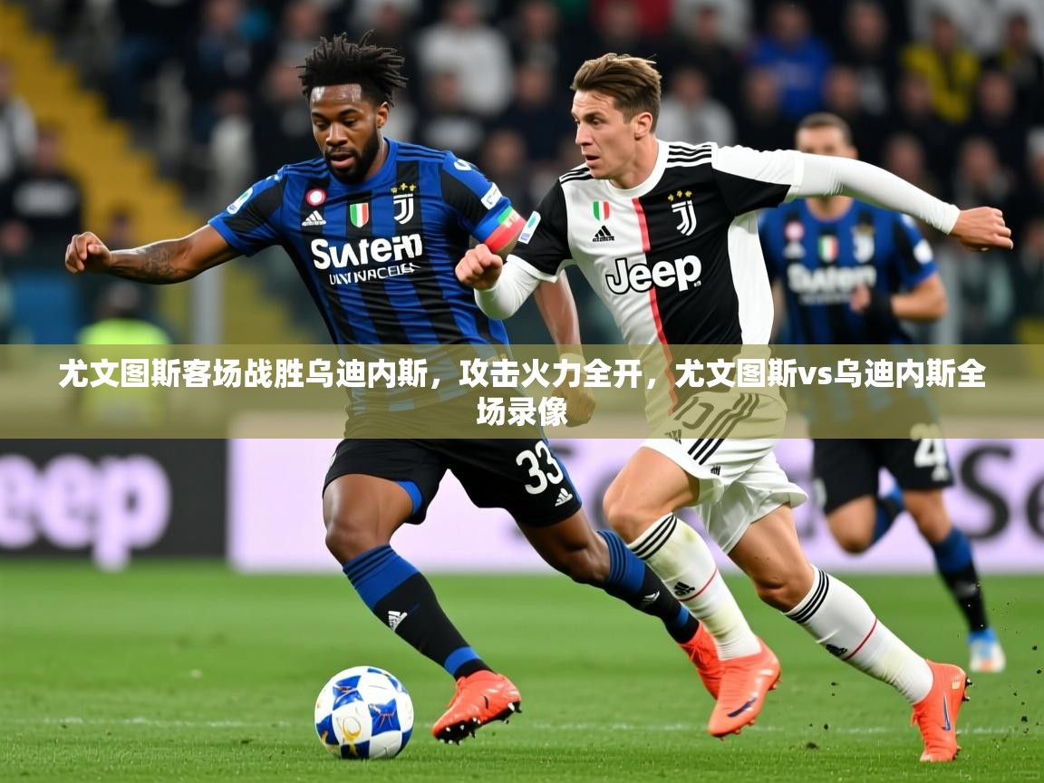 2025ued体育官网尤文图斯客场战胜乌迪内斯，攻击火力全开，尤文图斯vs乌迪内斯全场录像  第2张