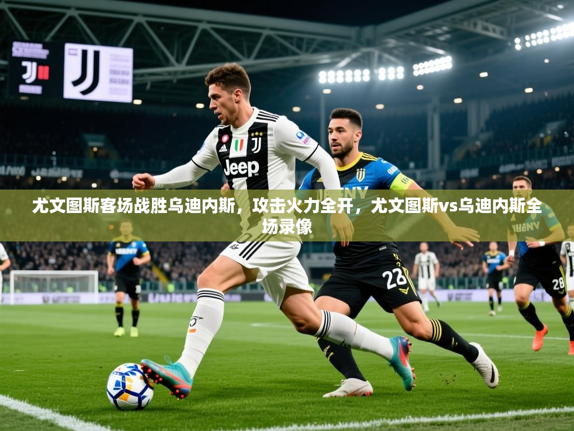 2025ued体育官网尤文图斯客场战胜乌迪内斯，攻击火力全开，尤文图斯vs乌迪内斯全场录像  第3张