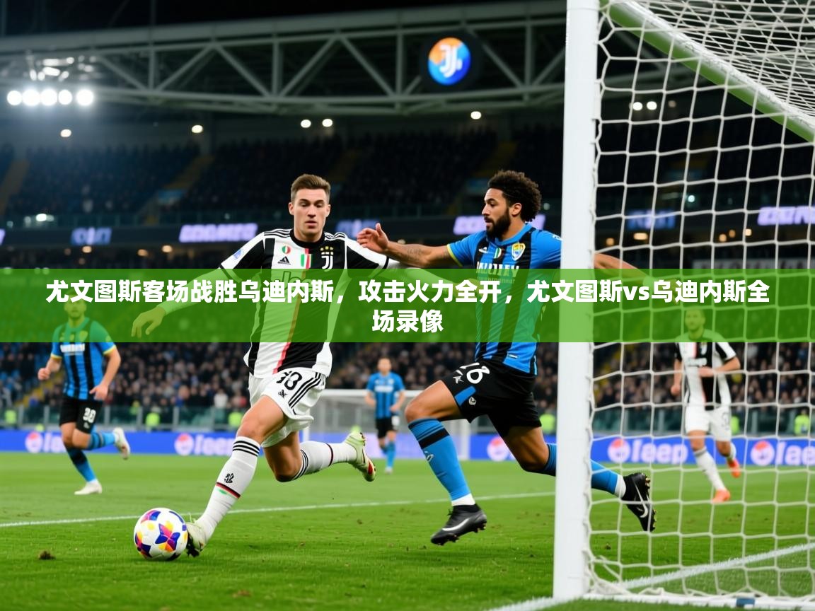 2025ued体育官网尤文图斯客场战胜乌迪内斯，攻击火力全开，尤文图斯vs乌迪内斯全场录像  第4张