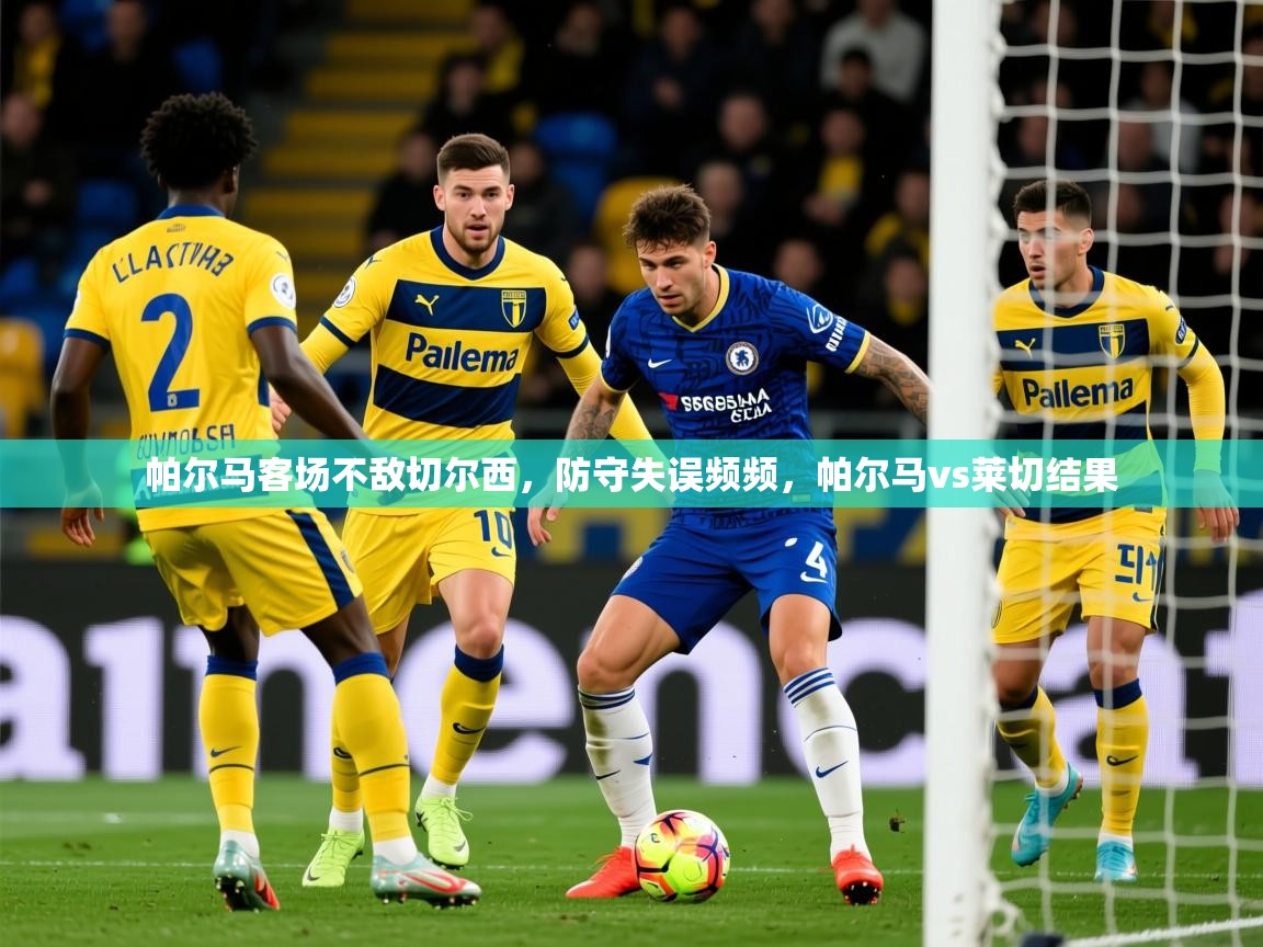 2025ued体育网页版帕尔马客场不敌切尔西，防守失误频频，帕尔马vs莱切结果  第2张