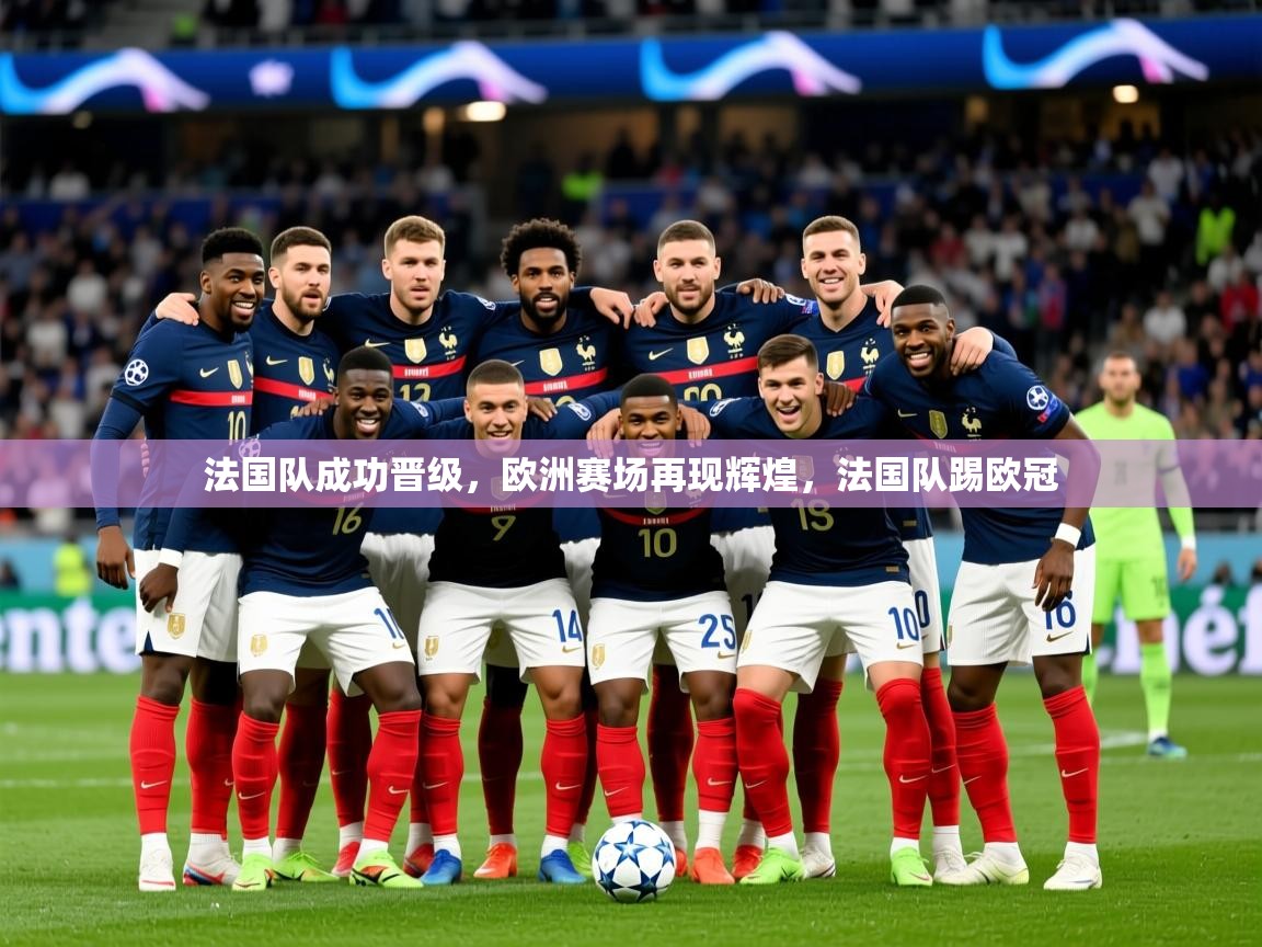 2025ued体育赛事法国队成功晋级,欧洲赛场再现辉煌,法国队踢欧冠 第3张