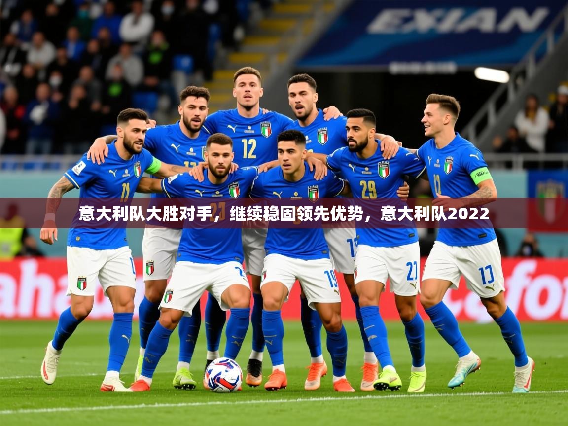 2025ued体育网页版登陆意大利队大胜对手,继续稳固领先优势,意大利队2022 第2张