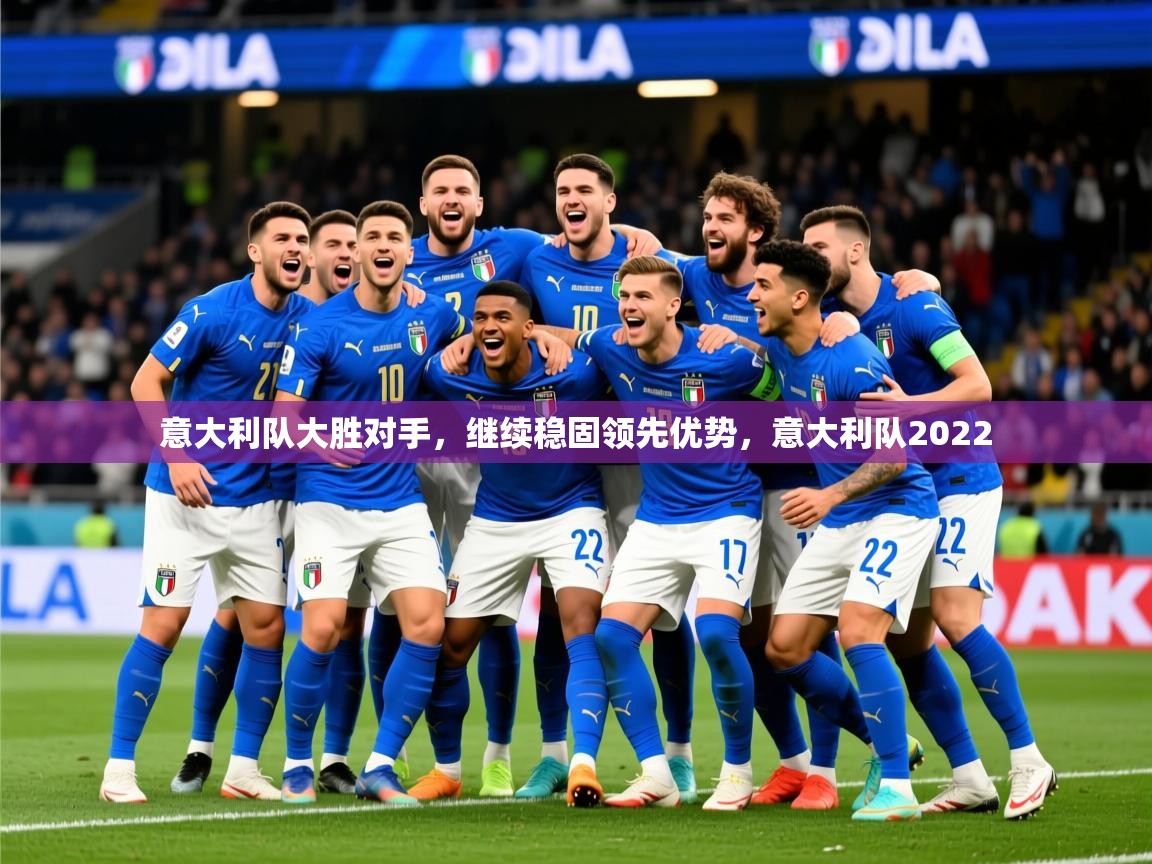 2025ued体育网页版登陆意大利队大胜对手,继续稳固领先优势,意大利队2022 第3张