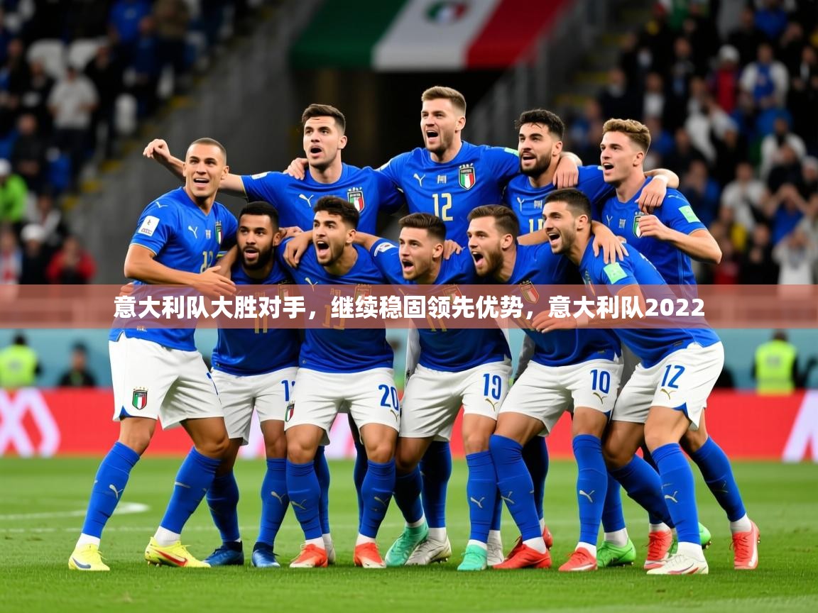 2025ued体育网页版登陆意大利队大胜对手,继续稳固领先优势,意大利队2022 第4张