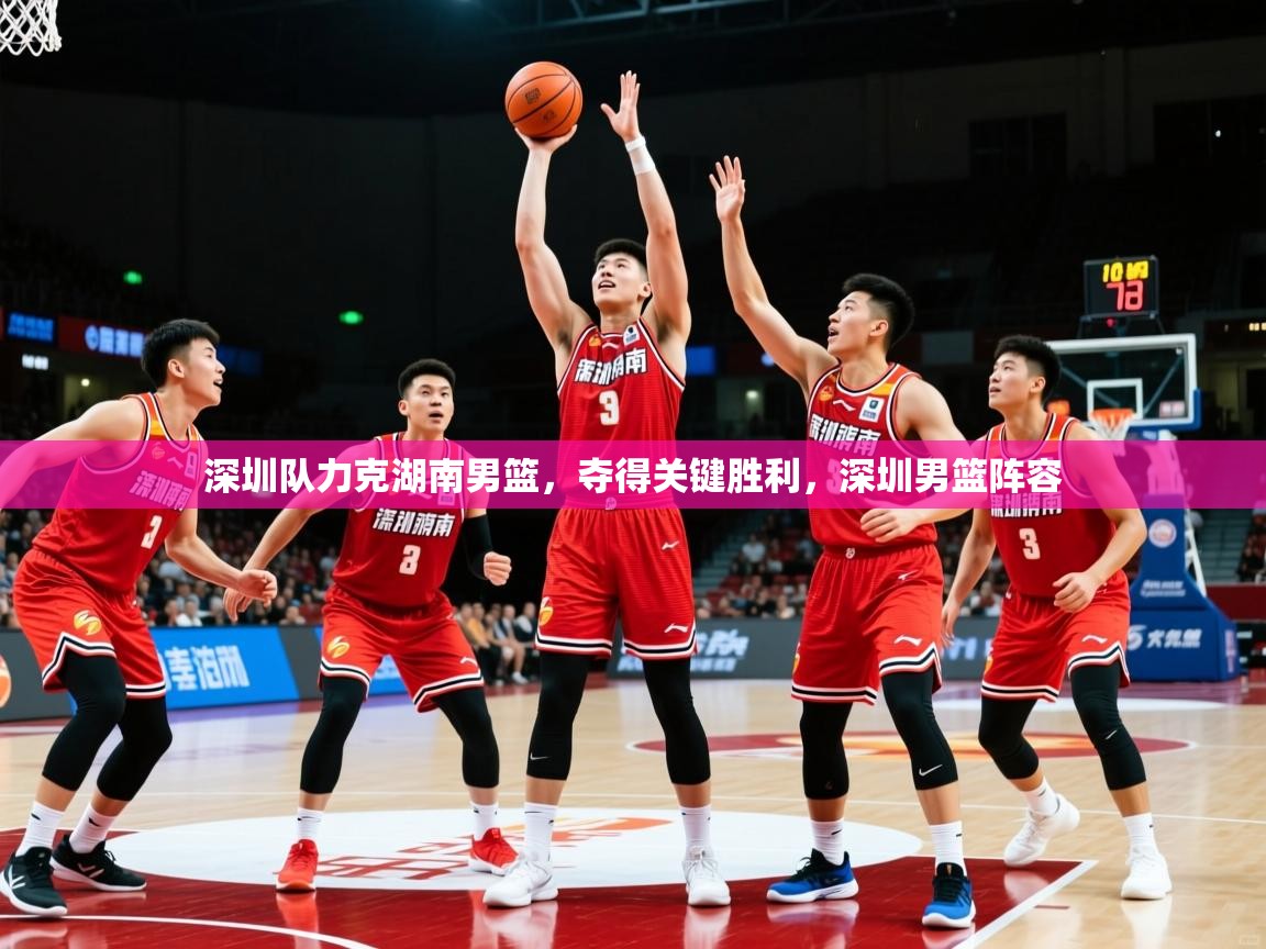 2025ued体育深圳队力克湖南男篮,夺得关键胜利,深圳男篮阵容 第2张