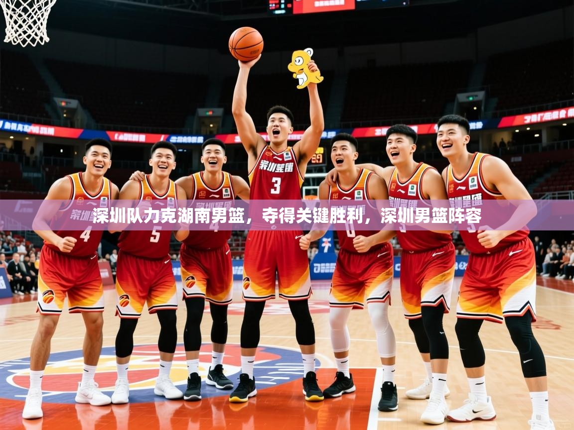 2025ued体育深圳队力克湖南男篮,夺得关键胜利,深圳男篮阵容 第3张