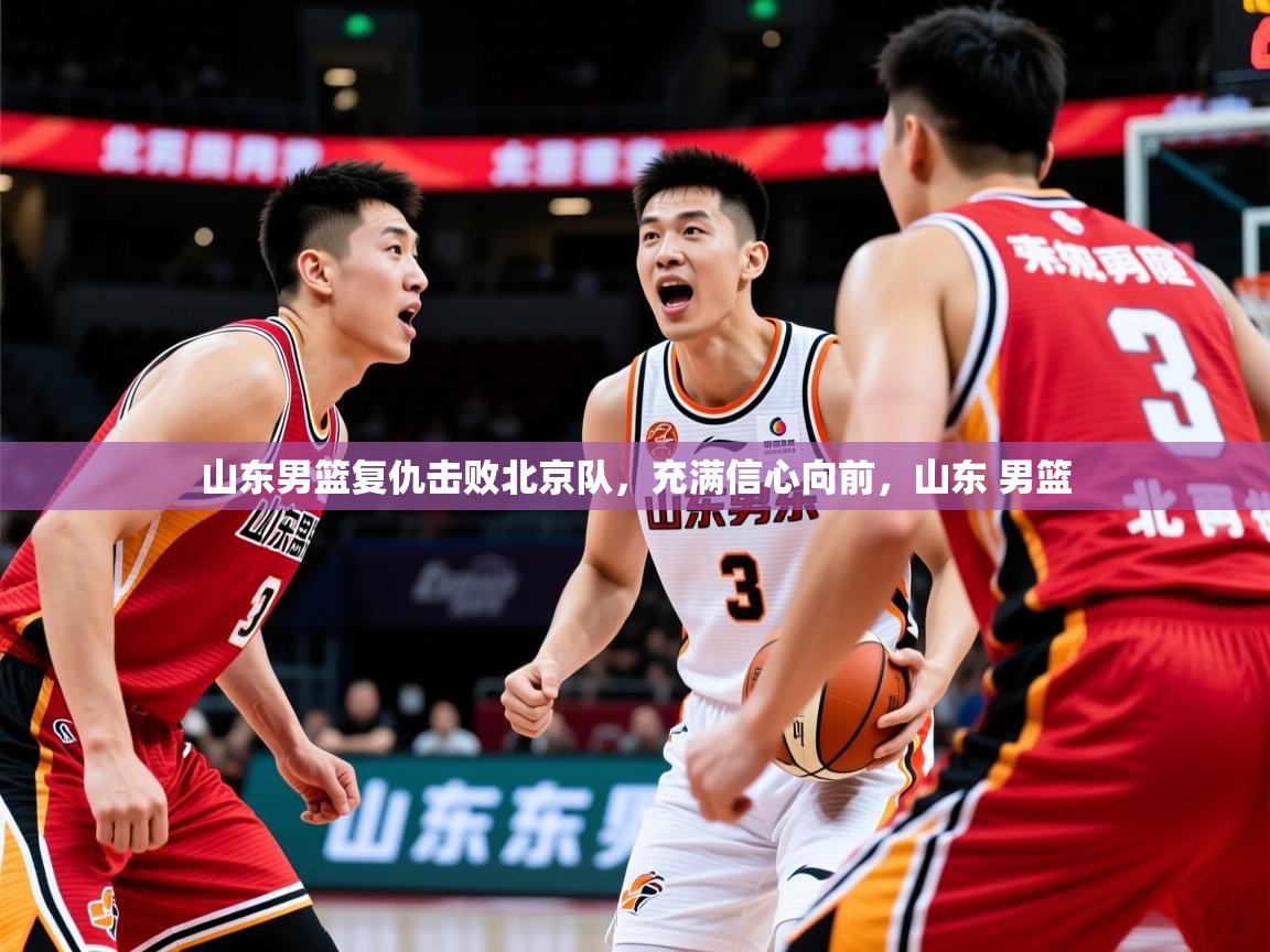 2025ued体育赛事山东男篮复仇击败北京队,充满信心向前,山东 男篮 第4张