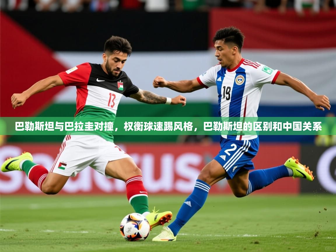 2025ued体育下载巴勒斯坦与巴拉圭对撞，权衡球速踢风格，巴勒斯坦的区别和中国关系  第2张