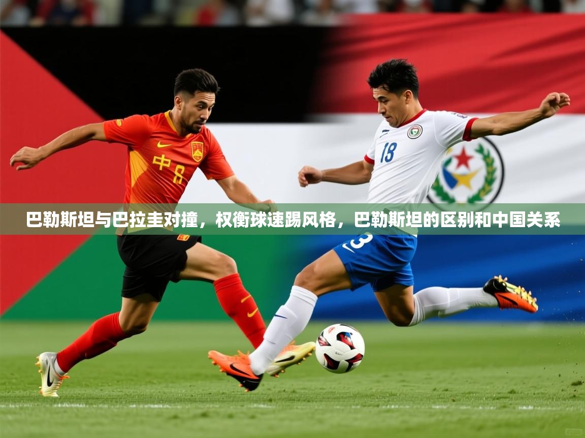 2025ued体育下载巴勒斯坦与巴拉圭对撞，权衡球速踢风格，巴勒斯坦的区别和中国关系  第3张