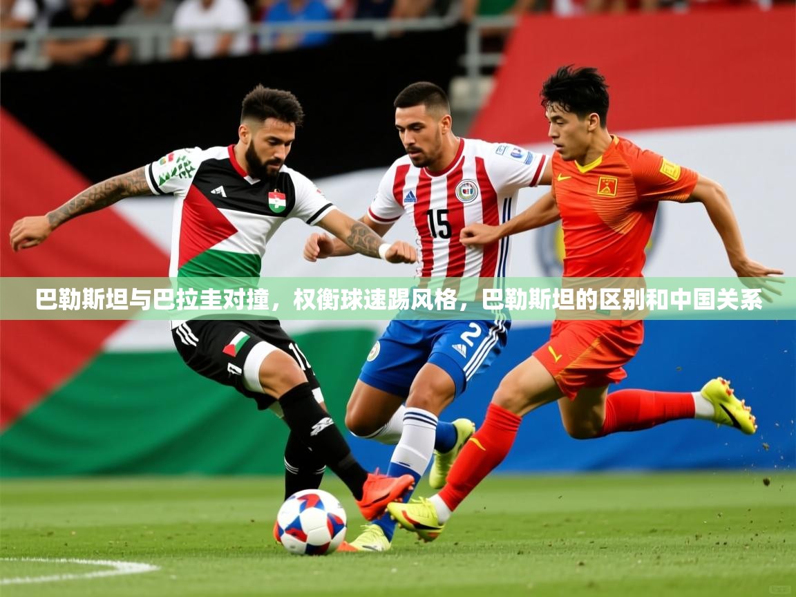 2025ued体育下载巴勒斯坦与巴拉圭对撞，权衡球速踢风格，巴勒斯坦的区别和中国关系  第4张