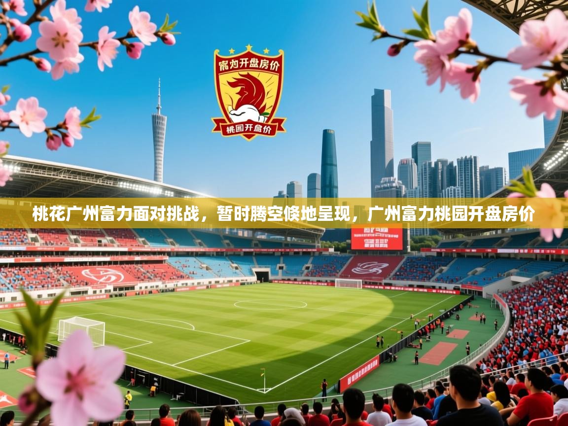 2025ued体育桃花广州富力面对挑战,暂时腾空倏地呈现,广州富力桃园开盘房价 第4张