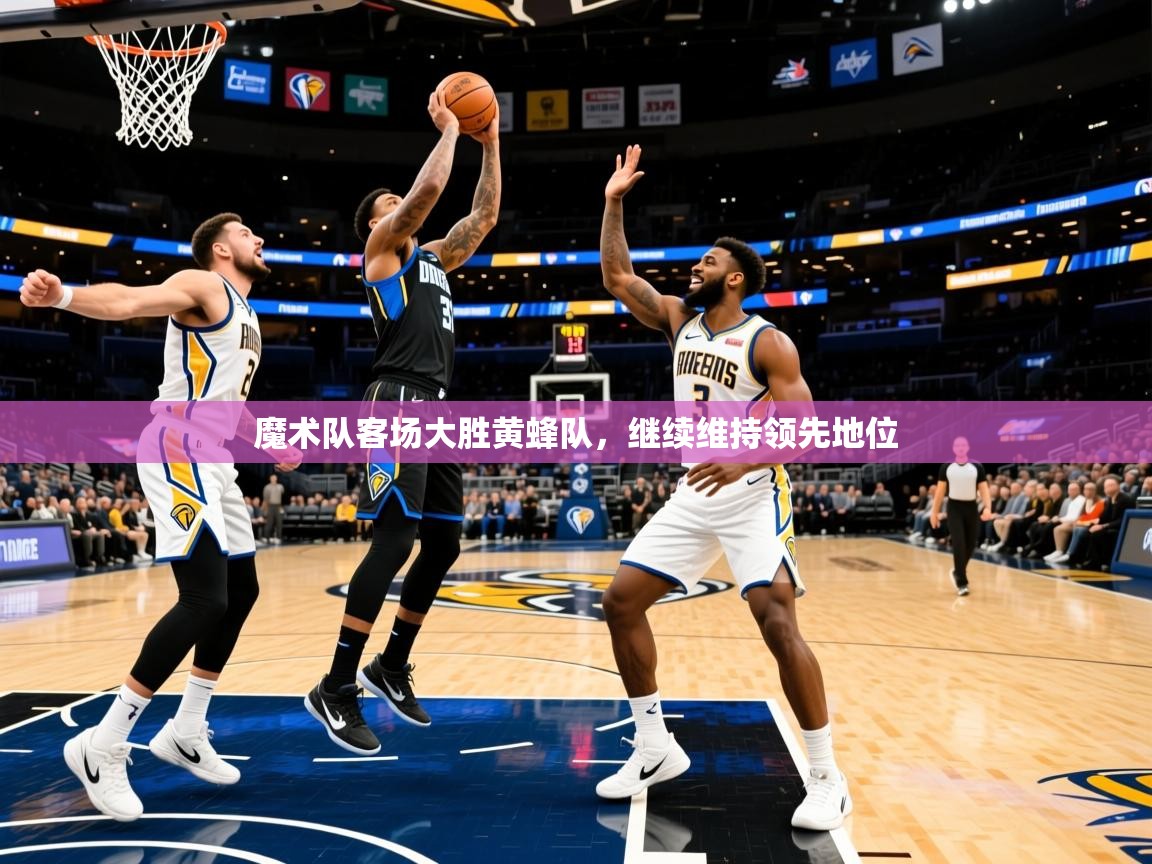 2025ued体育网页版登陆魔术队客场大胜黄蜂队，继续维持领先地位