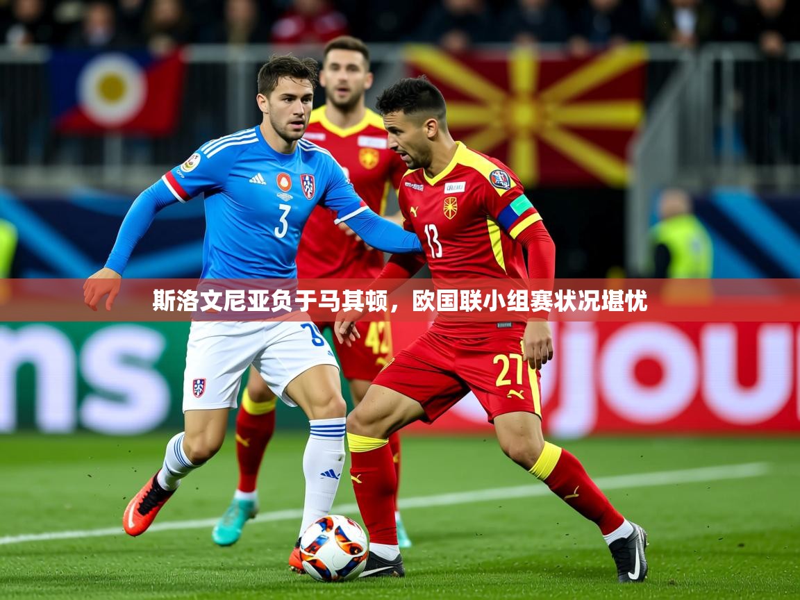 2025ued体育斯洛文尼亚负于马其顿，欧国联小组赛状况堪忧  第3张