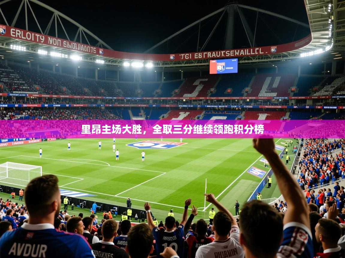 2025ued体育赛事里昂主场大胜,全取三分继续领跑积分榜 第3张