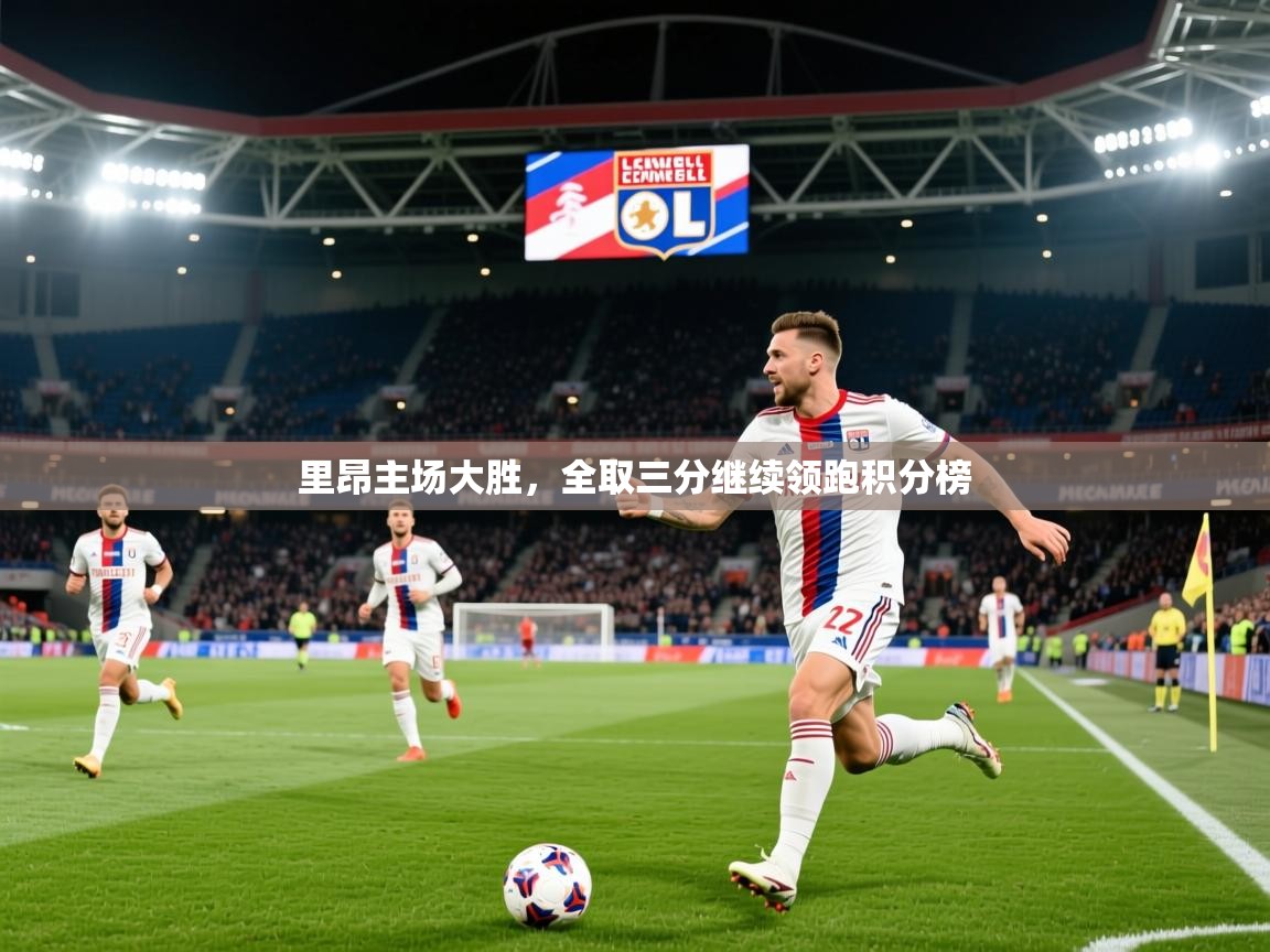 2025ued体育赛事里昂主场大胜,全取三分继续领跑积分榜 第4张