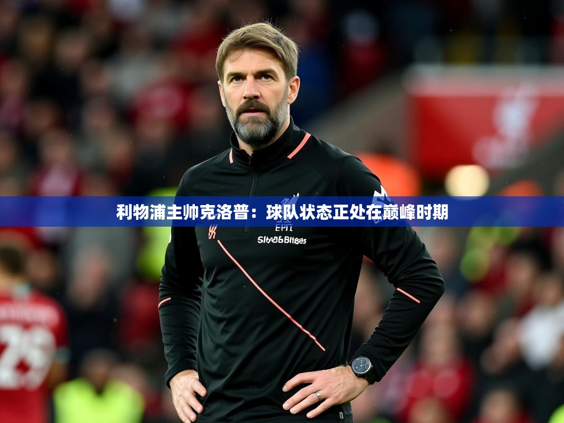 2025ued体育下载利物浦主帅克洛普:球队状态正处在巅峰时期 第1张