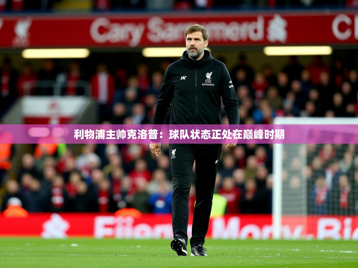 2025ued体育下载利物浦主帅克洛普:球队状态正处在巅峰时期 第2张