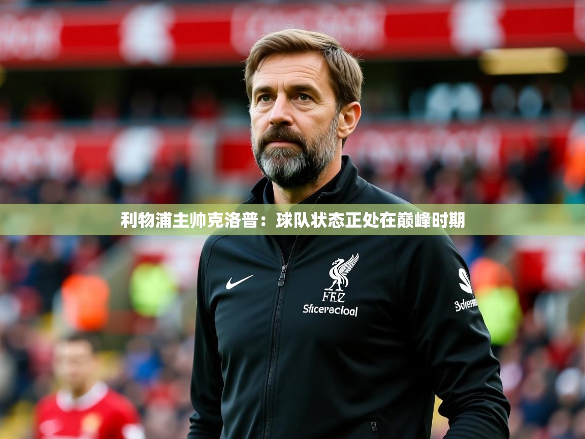 2025ued体育下载利物浦主帅克洛普:球队状态正处在巅峰时期 第4张
