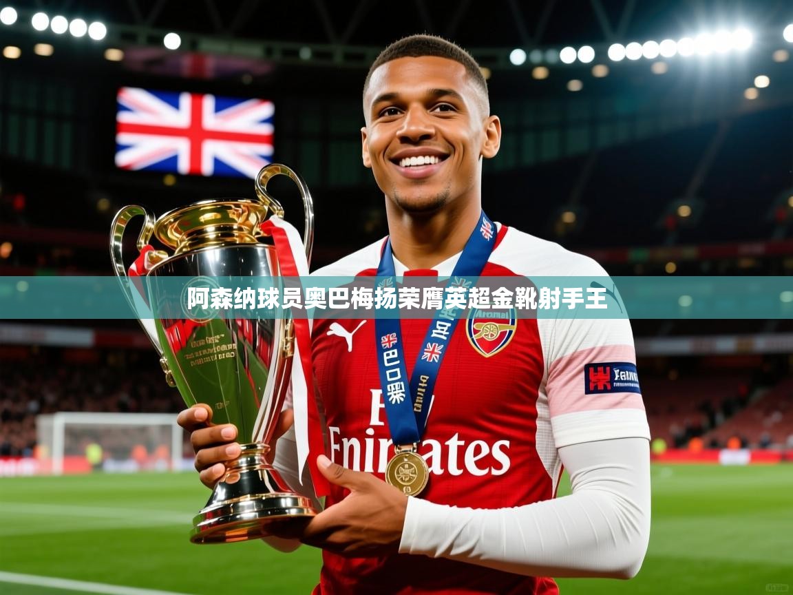 2025ued体育入口阿森纳球员奥巴梅扬荣膺英超金靴射手王 第1张