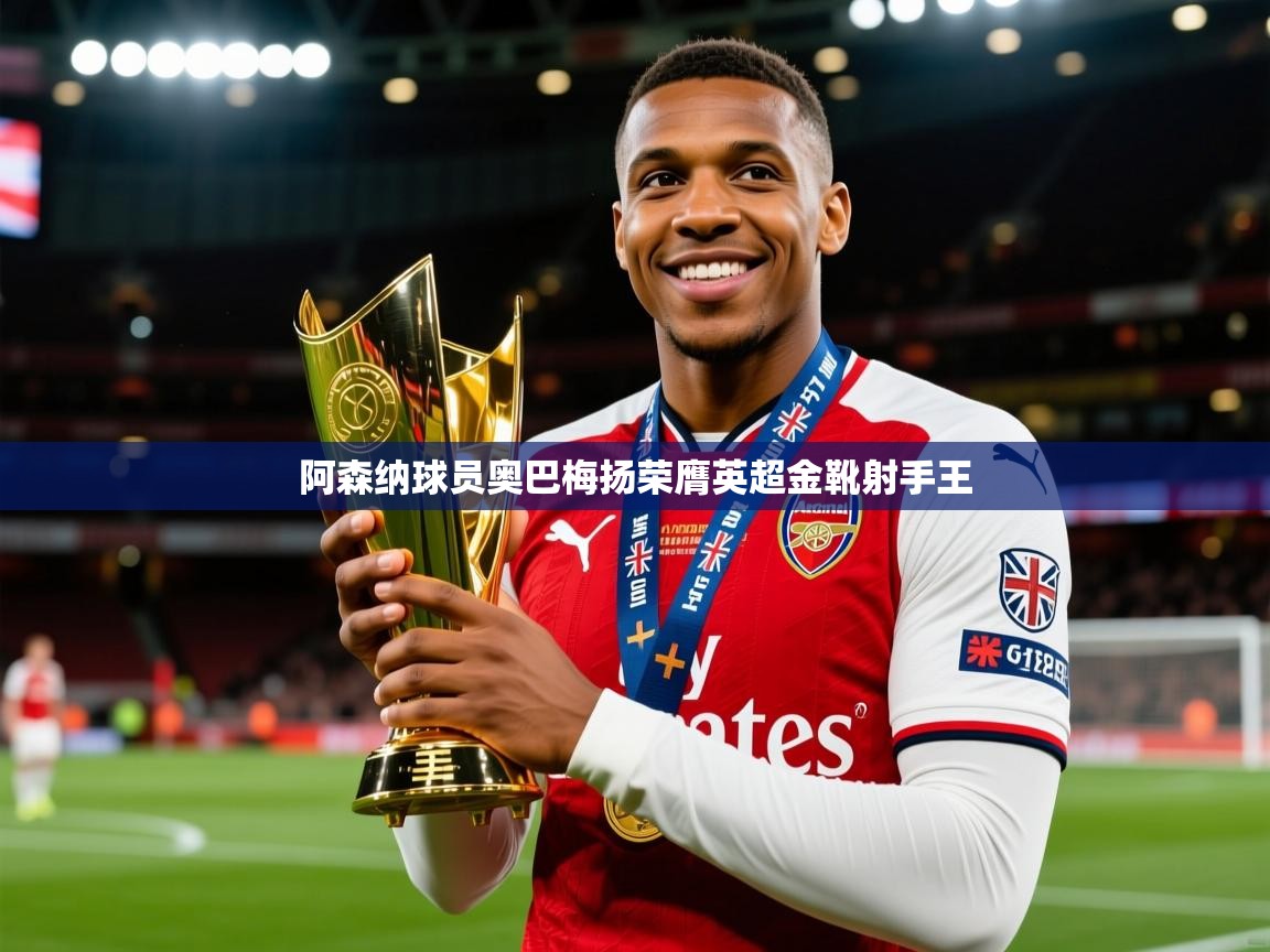 2025ued体育入口阿森纳球员奥巴梅扬荣膺英超金靴射手王 第3张