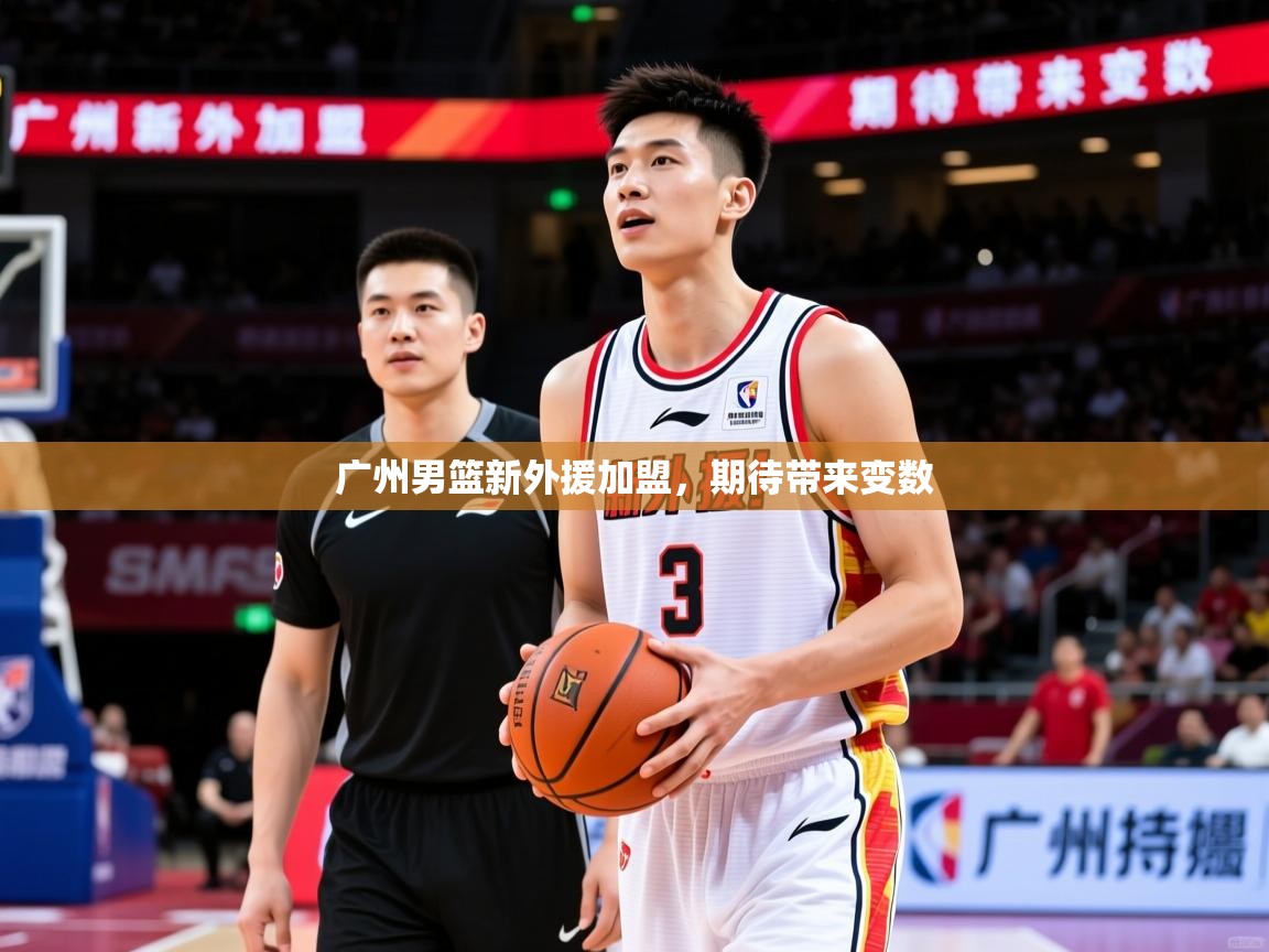 2025ued体育官网广州男篮新外援加盟，期待带来变数