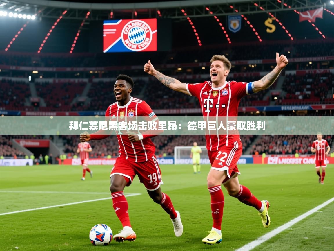 2025ued体育直播拜仁慕尼黑客场击败里昂:德甲巨人豪取胜利 第4张