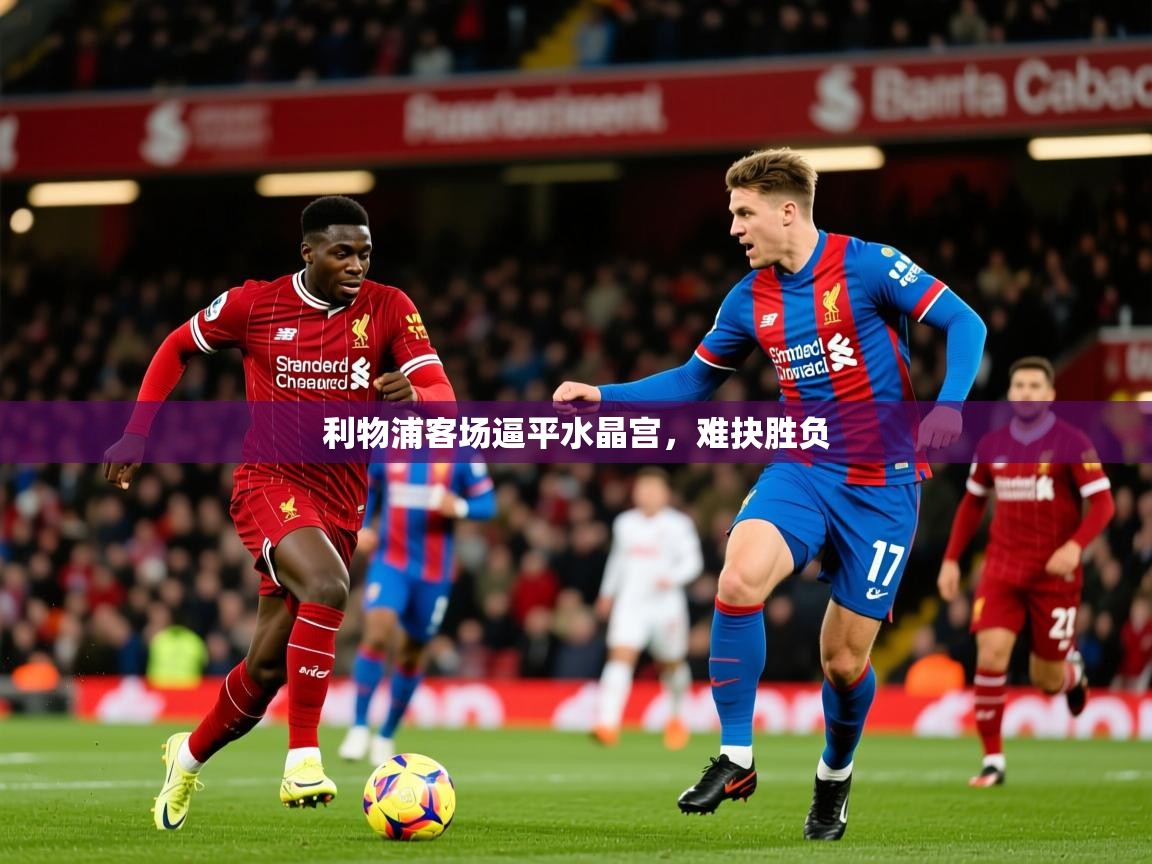 2025ued体育直播利物浦客场逼平水晶宫，难抉胜负