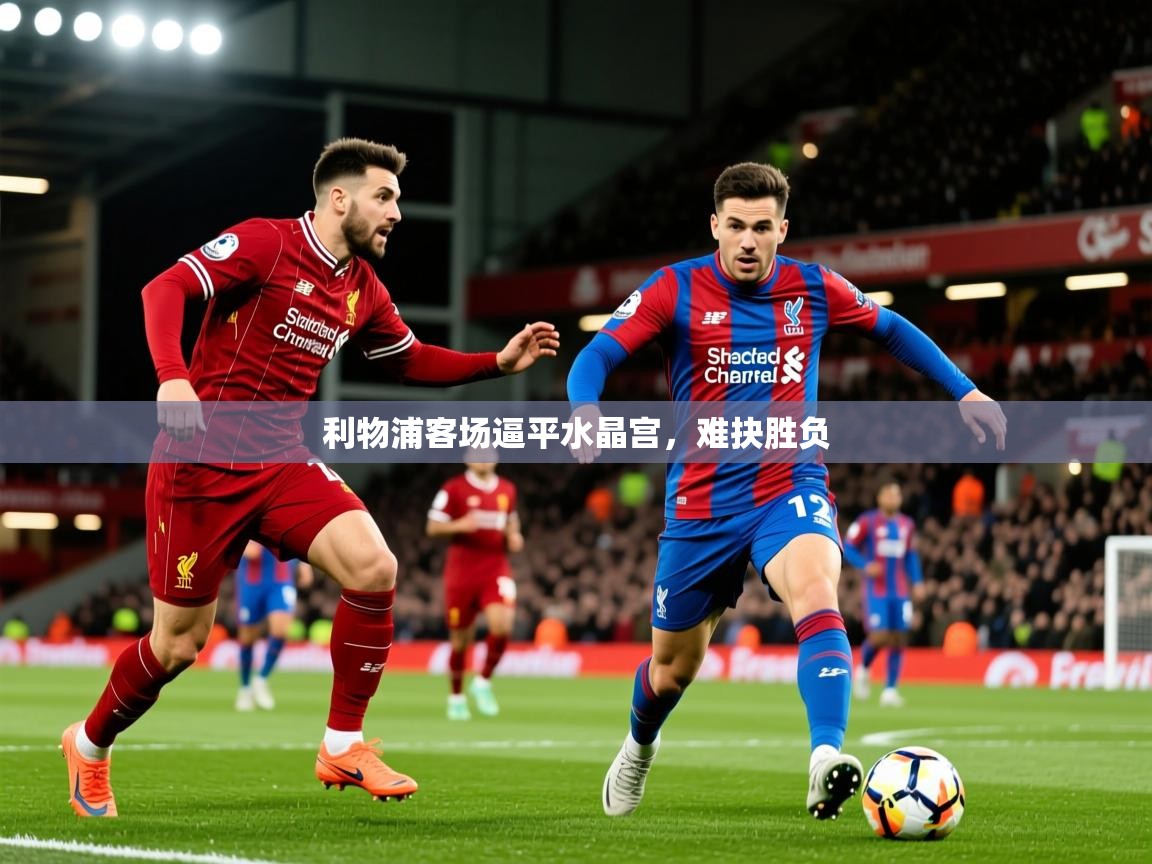 2025ued体育直播利物浦客场逼平水晶宫，难抉胜负  第2张