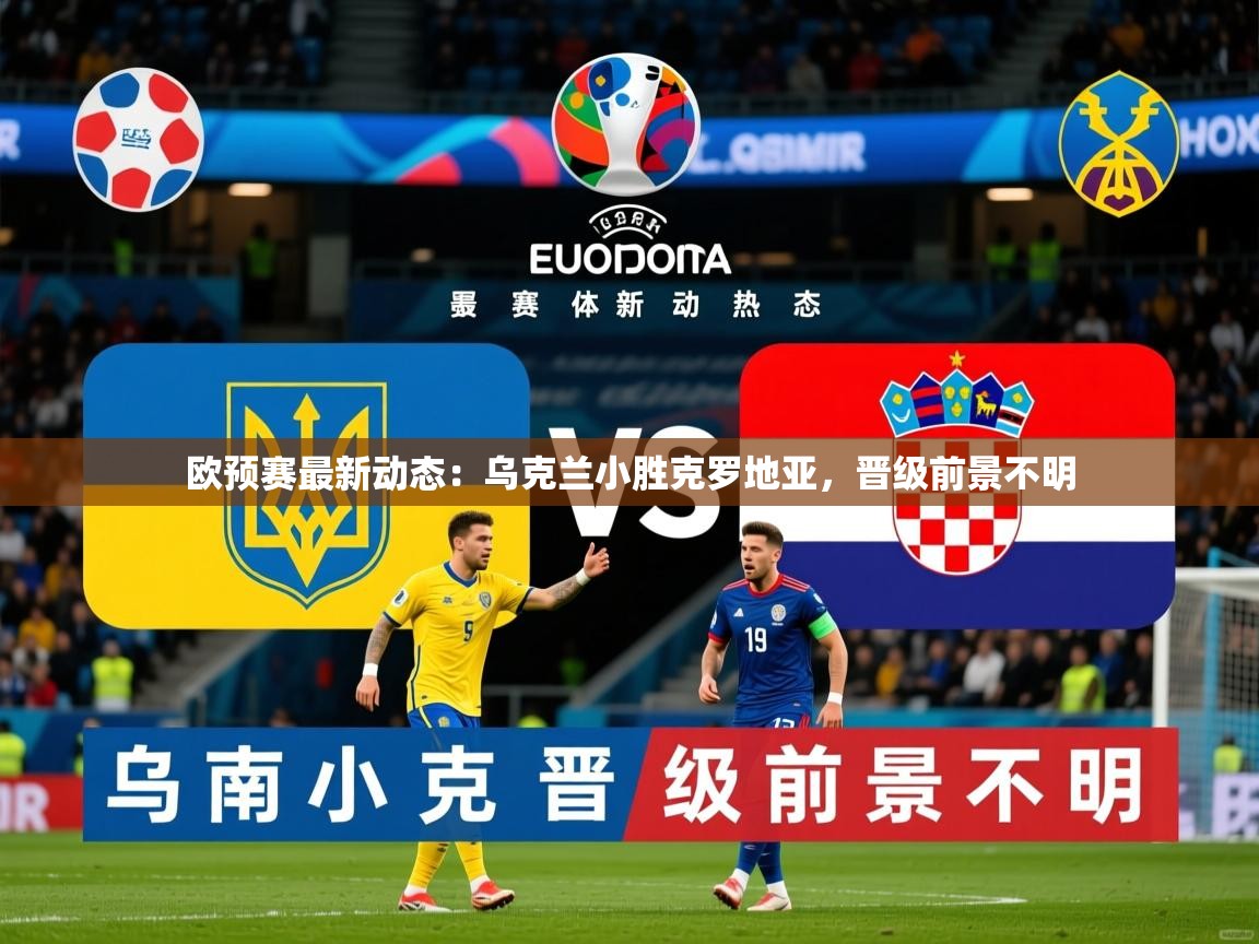 2025ued体育下载欧预赛最新动态：乌克兰小胜克罗地亚，晋级前景不明  第3张