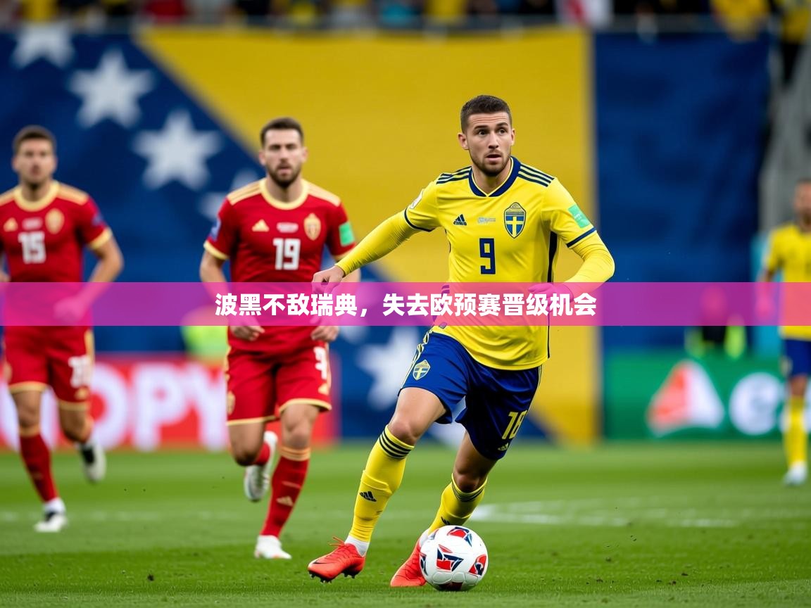 2025ued体育波黑不敌瑞典，失去欧预赛晋级机会  第4张
