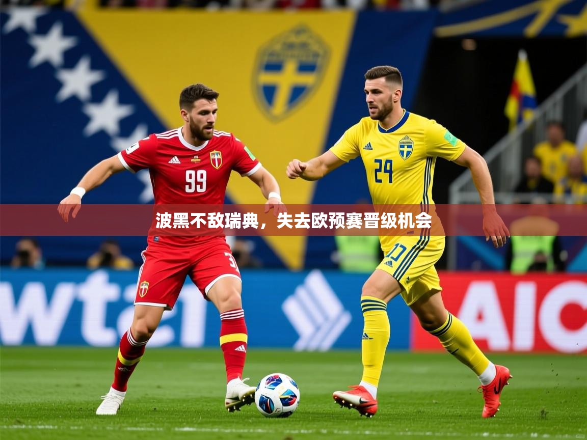 2025ued体育波黑不敌瑞典，失去欧预赛晋级机会  第3张