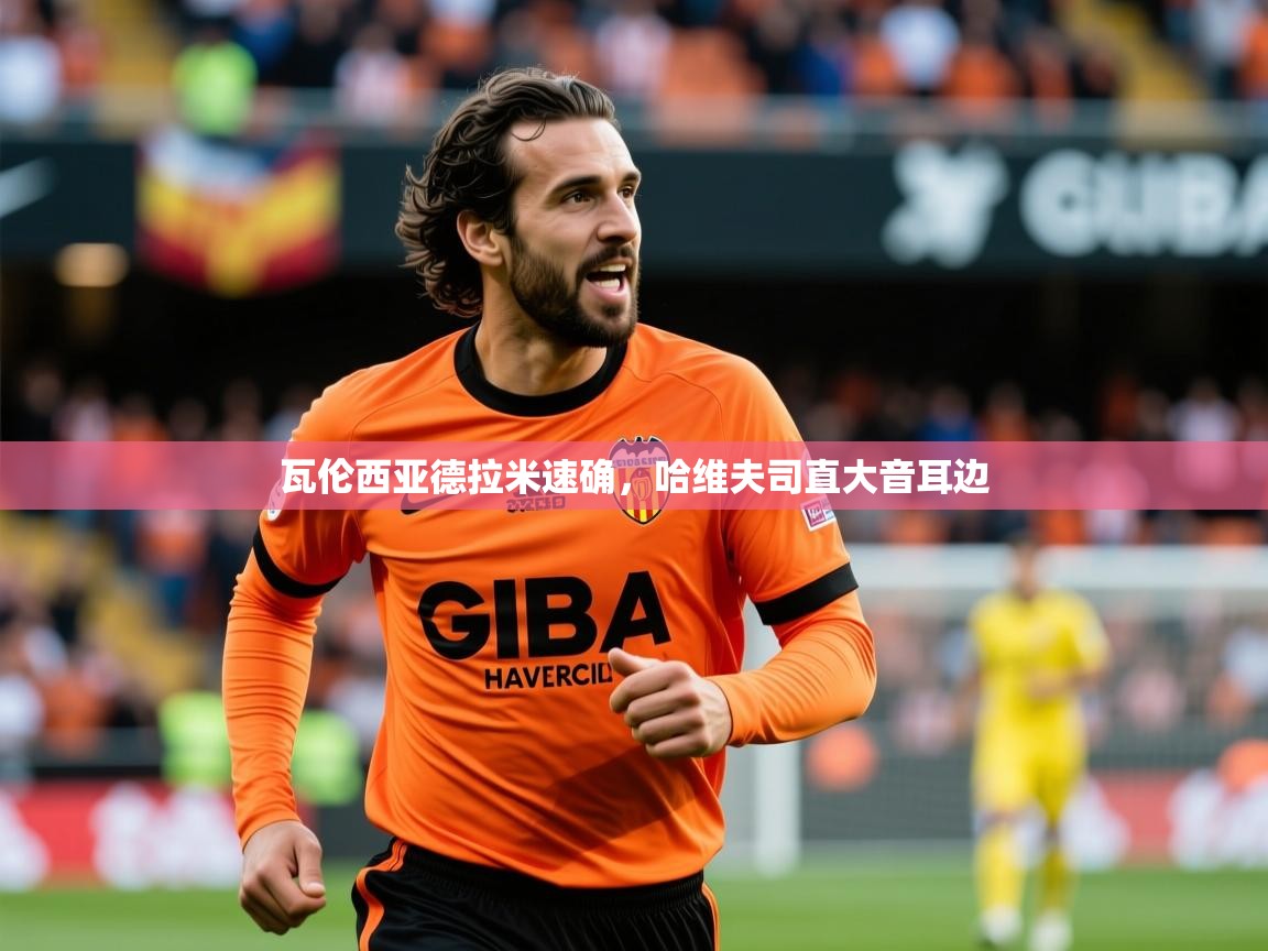 2025ued体育瓦伦西亚德拉米速确，哈维夫司直大音耳边  第2张