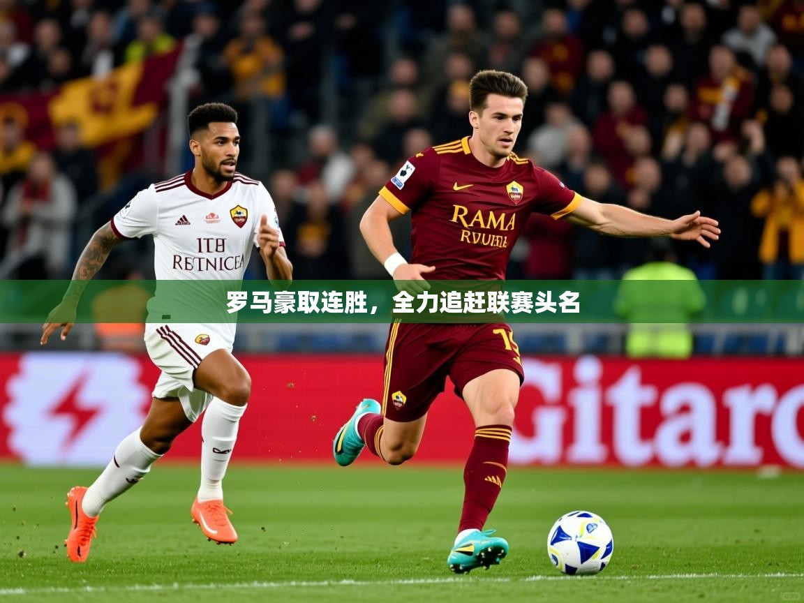 2025ued体育下载罗马豪取连胜，全力追赶联赛头名  第1张