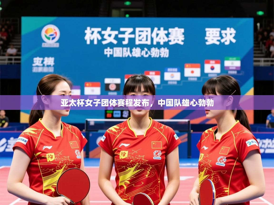 2025ued体育网页版登陆亚太杯女子团体赛程发布，中国队雄心勃勃