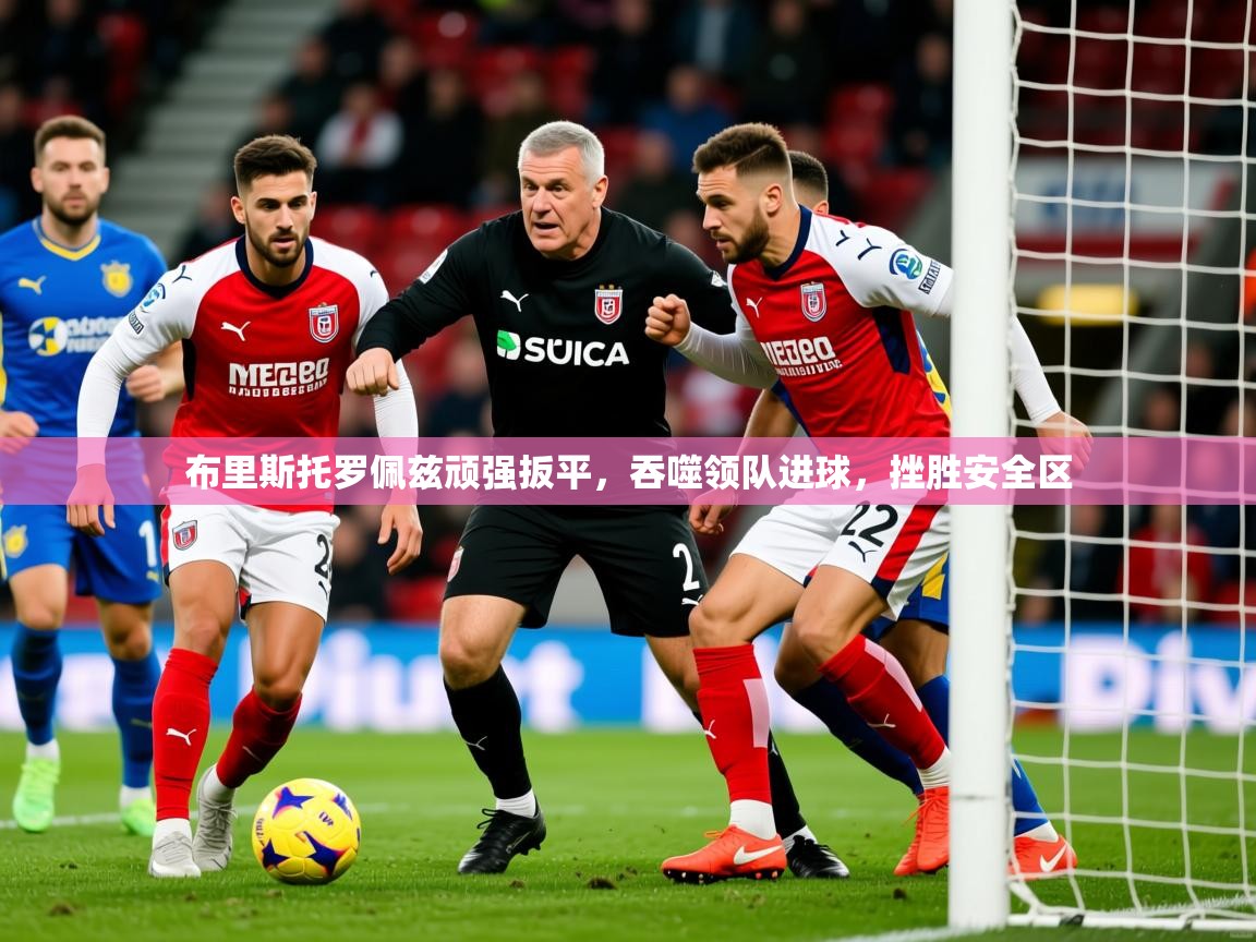 2026ued体育直播布里斯托罗佩兹顽强扳平，吞噬领队进球，挫胜安全区  第3张