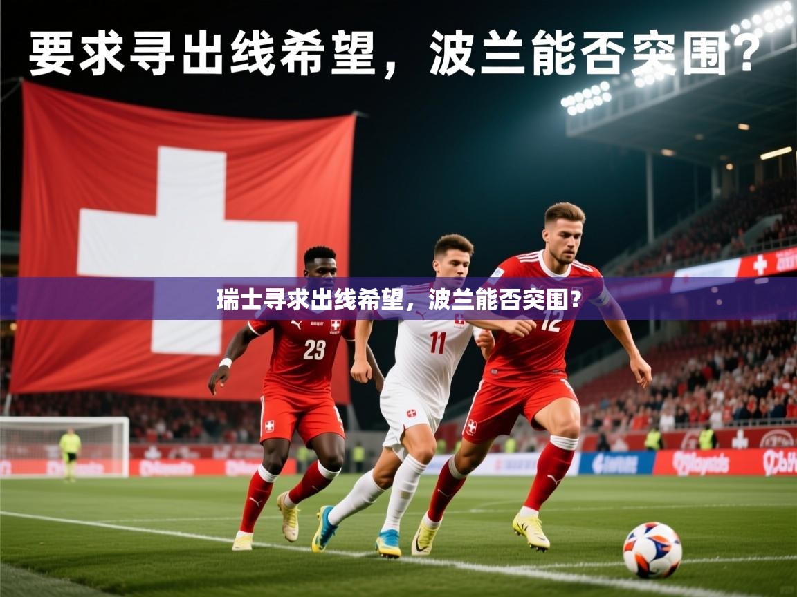 2026ued体育瑞士寻求出线希望,波兰能否突围? 第4张