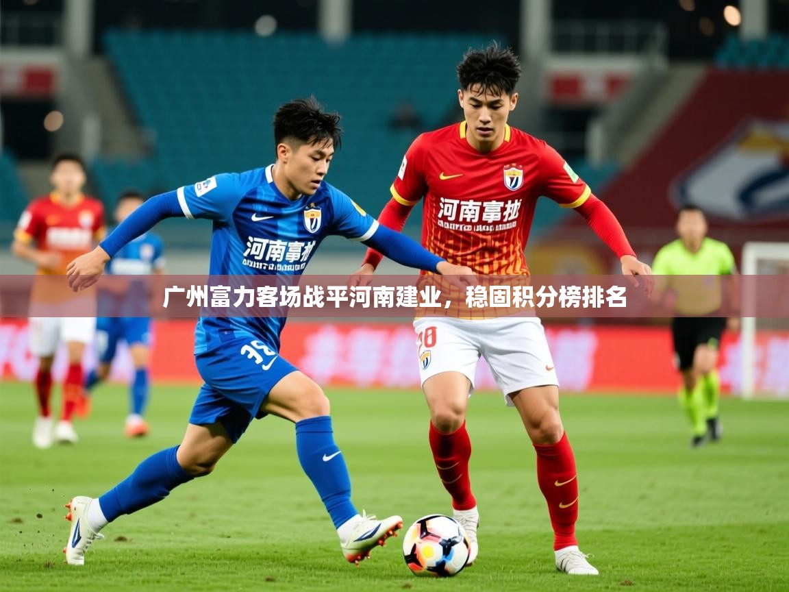 2026ued体育网页版广州富力客场战平河南建业，稳固积分榜排名  第3张
