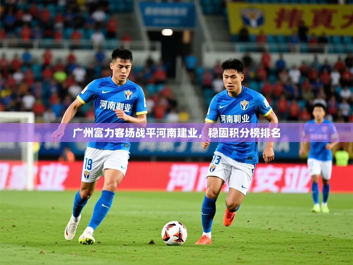 2026ued体育网页版广州富力客场战平河南建业，稳固积分榜排名  第4张