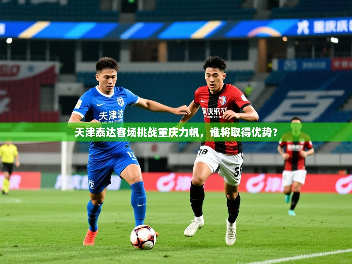 2026ued体育下载天津泰达客场挑战重庆力帆，谁将取得优势？  第1张
