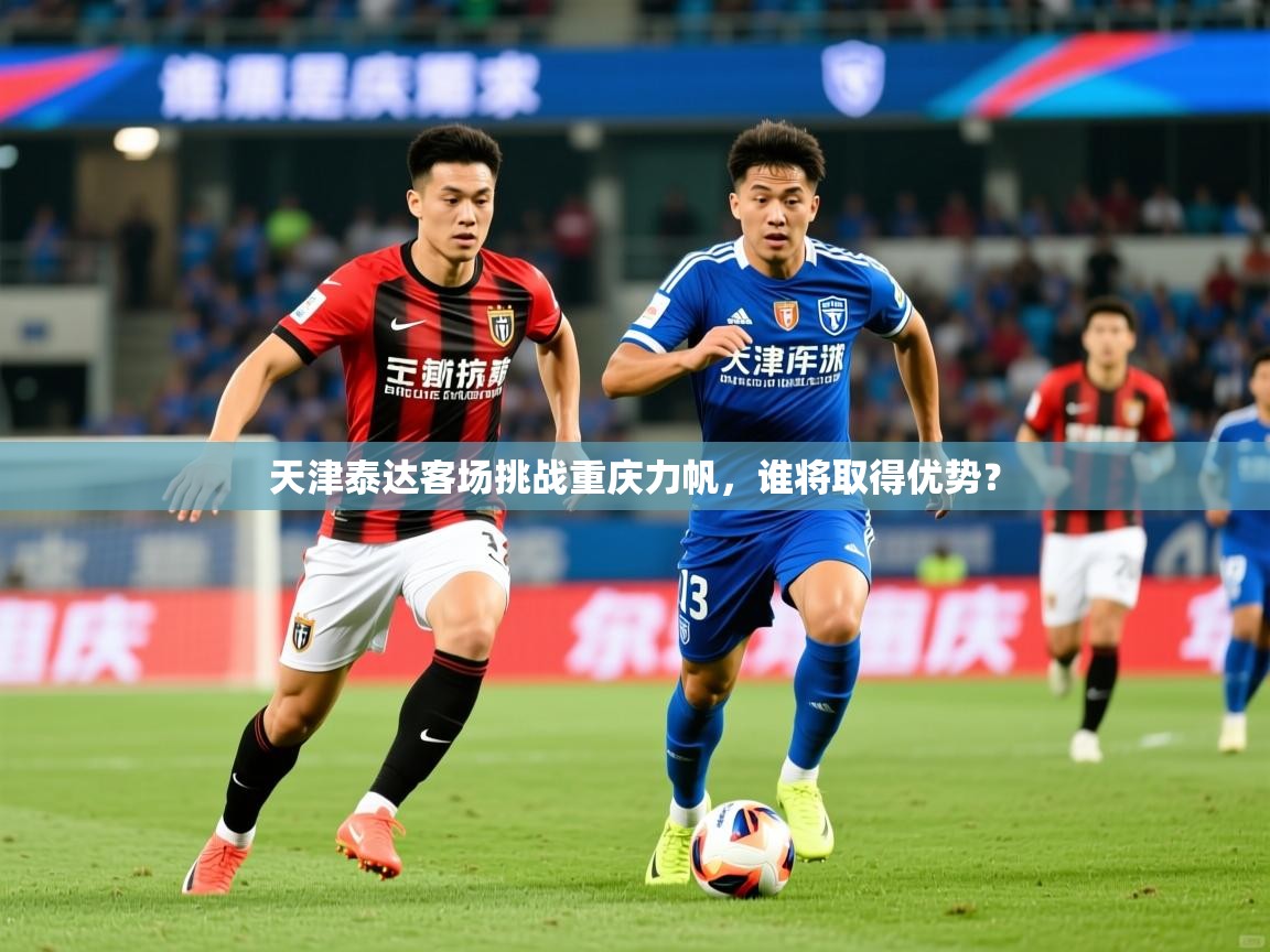 2026ued体育下载天津泰达客场挑战重庆力帆，谁将取得优势？  第4张